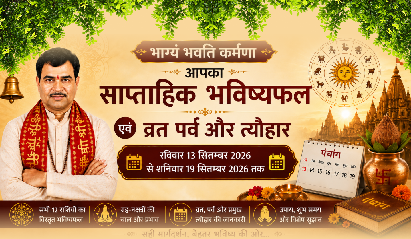 भाग्यं भवति कर्मणा आपका साप्ताहिक भविष्यफल एवं व्रत पर्व और त्यौहार रविवार 13 सितम्बर 2026 से शनिवार 19 सितम्बर 2026 तक