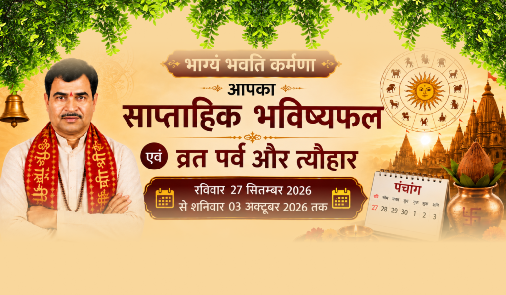 भाग्यं भवति कर्मणा आपका साप्ताहिक भविष्यफल एवं व्रत पर्व और त्यौहार रविवार 27 सितम्बर 2026 से शनिवार 03 अक्टूबर 2026 तक
