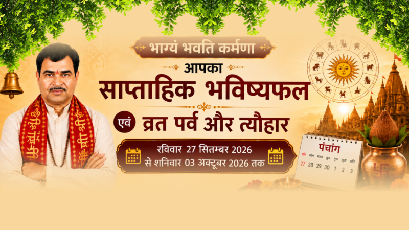 भाग्यं भवति कर्मणा आपका साप्ताहिक भविष्यफल एवं व्रत पर्व और त्यौहार रविवार 27 सितम्बर 2026 से शनिवार 03 अक्टूबर 2026 तक
