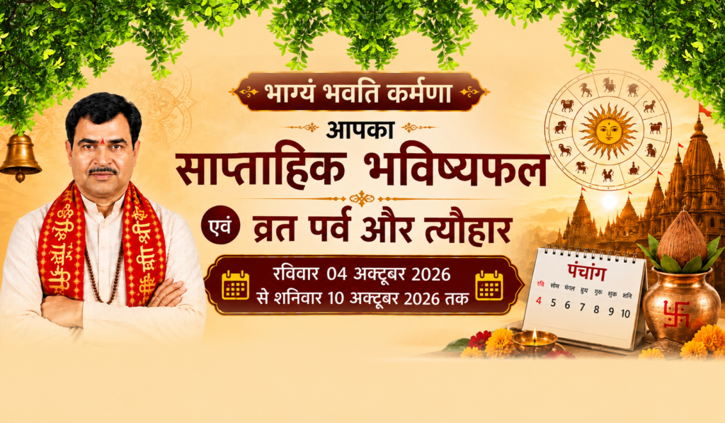 भाग्यं भवति कर्मणा आपका साप्ताहिक भविष्यफल एवं व्रत पर्व और त्यौहार रविवार 04 अक्टूबर 2026 से शनिवार 10 अक्टूबर 2026 तक