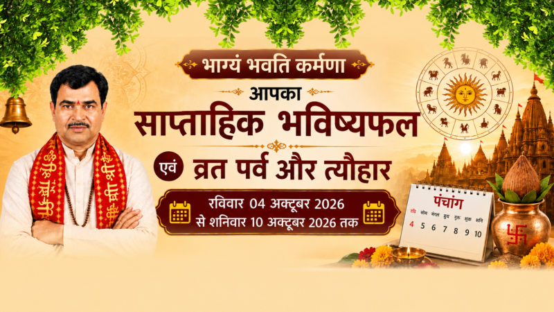 भाग्यं भवति कर्मणा आपका साप्ताहिक भविष्यफल एवं व्रत पर्व और त्यौहार रविवार 04 अक्टूबर 2026 से शनिवार 10 अक्टूबर 2026 तक